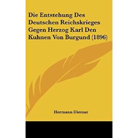 Die Entstehung Des Deutschen Reichskrieges Gegen Herzog Karl Den Kuhnen Von Burgund (1896) - Unknown