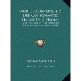 Uber Den Unterschid Der Consonantes Tenues Und Mediae: Und Uber Die Unterscheidung Des Ach Und Ich-Lautes (1862) - Michaelis, Gustav