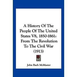 A History of the People of the United States V8, 1850-1861: From the Revolution to the Civil War (1913) - John Bach Mcmaster