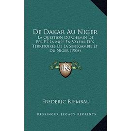 de Dakar Au Niger: La Question Du Chemin de Fer Et La Mise En Valeur Des Territoires de La Senegambie Et Du Niger (1908) - Unknown