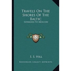 Travels on the Shores of the Baltic: Extended to Moscow - S S Hill