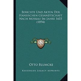 Berichte Und Akten Der Hansischen Gesandtschaft Nach Moskau Im Jahre 1603 (1894) - Otto Blumcke