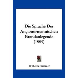 Die Sprache Der Anglonormannischen Brandanlegende (1885) - Wilhelm Hammer