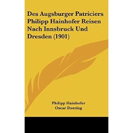Des Augsburger Patriciers Philipp Hainhofer Reisen Nach Innsbruck Und Dresden (1901) - Unknown