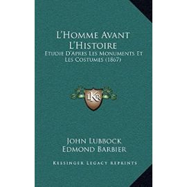 L'Homme Avant L'Histoire: Etudie D'Apres Les Monuments Et Les Costumes (1867) - John Lubbock
