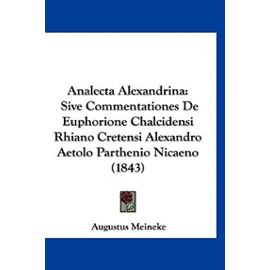 Analecta Alexandrina: Sive Commentationes de Euphorione Chalcidensi Rhiano Cretensi Alexandro Aetolo Parthenio Nicaeno (1843) - Unknown