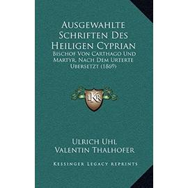 Ausgewahlte Schriften Des Heiligen Cyprian: Bischof Von Carthago Und Martyr, Nach Dem Urterte Bersetzt (1869) - Ulrich Uhl