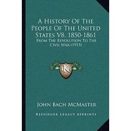 A History of the People of the United States V8, 1850-1861: From the Revolution to the Civil War (1913) - Unknown