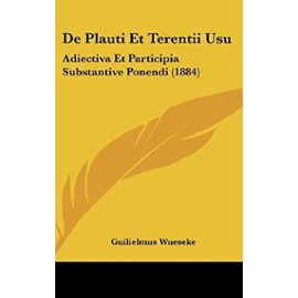 de Plauti Et Terentii Usu: Adiectiva Et Participia Substantive Ponendi (1884) - Unknown