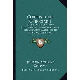 Corpus Juris Opificiarii: Oder Sammlung Von Allgemeinen Innungsgesetzen Und Verordnungen Fur Die Handwerker (1804) - Unknown