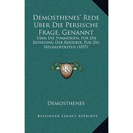 Demosthenes' Rede Uber Die Persische Frage, Genannt: Uber Die Symmorien, Fur Die Befreiung Der Rhodier, Fur Die Megalopoliten (1857) - Unknown