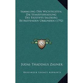 Sammlung Der Wichtigsten, Die Staatsverfassung Des Erzstifts Salzburg Betreffenden Urkunden (1792) - Judas Thaddaus Zauner