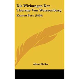 Die Wirkungen Der Therme Von Weissenburg: Kanton Bern (1868) - Professor Of History Albert Muller