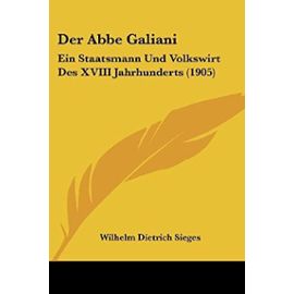 Der ABBE Galiani: Ein Staatsmann Und Volkswirt Des XVIII Jahrhunderts (1905) - Wilhelm Dietrich Sieges