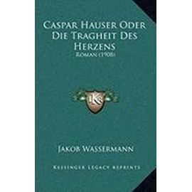 Caspar Hauser Oder Die Tragheit Des Herzens: Roman (1908) - Wassermann, Jakob