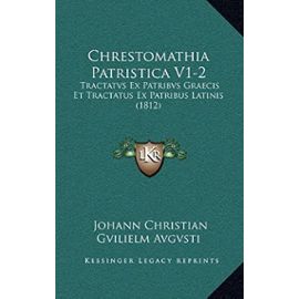 Chrestomathia Patristica V1-2: Tractatvs Ex Patribvs Graecis Et Tractatus Ex Patribus Latinis (1812) - Johann Christian Gvilielm Avgvsti