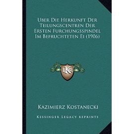 Uber Die Herkunft Der Teilungscentren Der Ersten Furchungsspindel Im Befruchteten Ei (1906) - Kazimierz Kostanecki