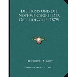 Die Krisis Und Die Nothwendigkei Der Getreidezolle (1879) - Albert, Heinrich