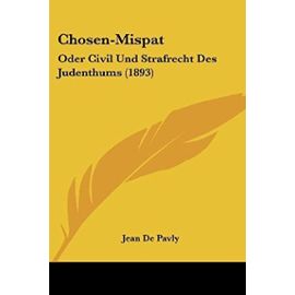 Chosen-Mispat: Oder Civil Und Strafrecht Des Judenthums (1893) - Jean De Pavly