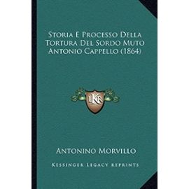 Storia E Processo Della Tortura del Sordo Muto Antonio Cappello (1864) - Unknown