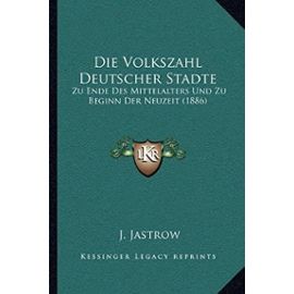 Die Volkszahl Deutscher Stadte: Zu Ende Des Mittelalters Und Zu Beginn Der Neuzeit (1886) - J Jastrow