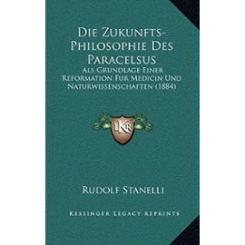 Die Zukunfts-Philosophie Des Paracelsus: ALS Grundlage Einer Reformation Fur Medicin Und Naturwissenschaften (1884) - Unknown