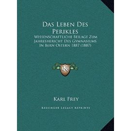 Das Leben Des Perikles: Wissenschaftliche Beilage Zum Jahreshericht Des Gymnasiums in Bern Ostern 1887 (1887) - Karl Frey
