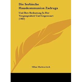 Die Serbische Hauskommunion Zadruga: Und Ihre Bedeutung in Der Vergangenheit Und Gegenwart (1903) - Unknown