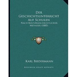 Der Geschichtsunterricht Auf Schulen: Nach Kulturgeschichtlicher Methode (1885) - Karl Biedermann