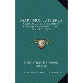 Martinus Lutherus: Quid de Consilio Mortis Et Resurrectionis Jesu Christi Senserit (1845) - Unknown
