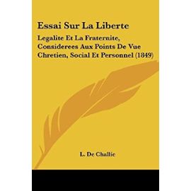 Essai Sur La Liberte: Legalite Et La Fraternite, Considerees Aux Points de Vue Chretien, Social Et Personnel (1849) - Unknown