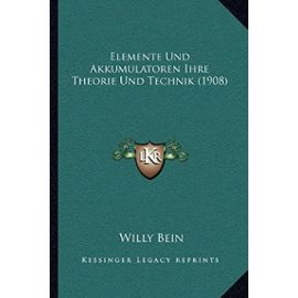 Elemente Und Akkumulatoren Ihre Theorie Und Technik (1908) - Willy Bein