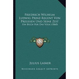 Friedrich Wilhelm Ludwig Prinz-Regent Von Preussen Und Seine Zeit: Ein Buch Fur Das Volk (1860) - Unknown