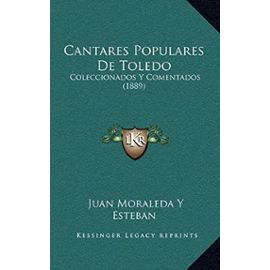 Cantares Populares de Toledo: Coleccionados y Comentados (1889) - Juan Moraleda Y Esteban