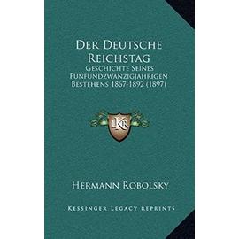 Der Deutsche Reichstag: Geschichte Seines Funfundzwanzigjahrigen Bestehens 1867-1892 (1897) - Hermann Robolsky