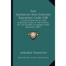 The American and English Railroad Cases V28: A Collection of All the Railroad Cases in the Courts of Last Resort in America and England (1887) - Unknown
