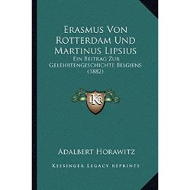 Erasmus Von Rotterdam Und Martinus Lipsius: Ein Beitrag Zur Gelehrtengeschichte Belgiens (1882) - Unknown