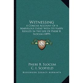 Witnessing: A Concise Account of a Marvelous Event with Its Happy Results in the Life of Phebe B. Slocum (1899) - Phebe B Slocum