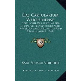 Das Cartularium Werthinense: Geschichte Der Stiftung Der Ehemaligen Benediktiner-Abtei in Werden an Der Ruhr Im 8 Und 9 Jahrhundert (1848) - Karl Eduard Verhoeff