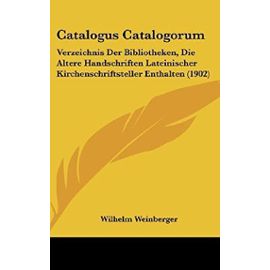 Catalogus Catalogorum: Verzeichnis Der Bibliotheken, Die Altere Handschriften Lateinischer Kirchenschriftsteller Enthalten (1902) - Wilhelm Weinberger