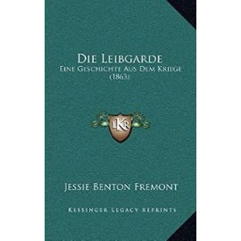 Die Leibgarde: Eine Geschichte Aus Dem Kriege (1863) - Jessie Benton Fremont