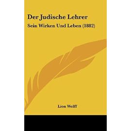 Der Judische Lehrer: Sein Wirken Und Leben (1882) - Lion Wolff