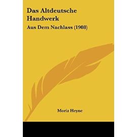 Das Altdeutsche Handwerk: Aus Dem Nachlass (1908) - Moriz Heyne