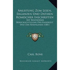 Anleitung Zum Lesen, Erganzen Und Datiren Romischer Inschriften: Mit Besonderer Berucksichtigung Der Kaiserzeit Und Der Rheinlande (1881) - Unknown