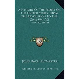 A History of the People of the United States, from the Revolution to the Civil War V2: 1790-1803 (1914) - John Bach Mcmaster