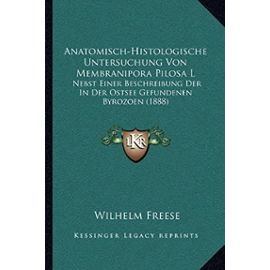 Anatomisch-Histologische Untersuchung Von Membranipora Pilosa L: Nebst Einer Beschreibung Der in Der Ostsee Gefundenen Byrozoen (1888) - Unknown