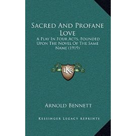 Sacred and Profane Love: A Play in Four Acts, Founded Upon the Novel of the Same Name (1919) - Arnold Bennett