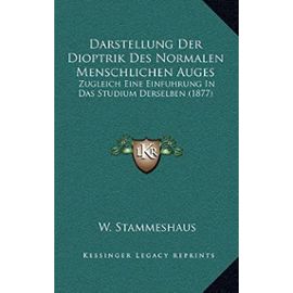 Darstellung Der Dioptrik Des Normalen Menschlichen Auges: Zugleich Eine Einfuhrung in Das Studium Derselben (1877) - W Stammeshaus