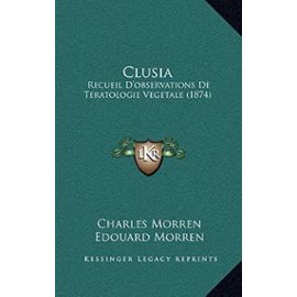 Clusia: Recueil D'Observations de Teratologie Vegetale (1874) - Charles Morren