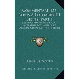 Commentarii de Rebus a Lothario III Gestis, Part 1: Res in Germania Heinrico V Imperatore Lothario Duce Saxoniae Gestas Continens (1843) - Unknown
